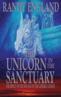 Randy England — The Unicorn In The Sanctuary: The Impact of the New Age Movement on the Catholic Church