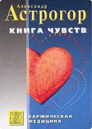 Александр Астрогор — Кармическая медицина. Книга чувств