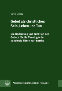 John Chan — Gebet als christliches Sein, Leben und Tun. Die Bedeutung und Funktion des Gebets für die Theologie der »analogia fidei« Karl Barths