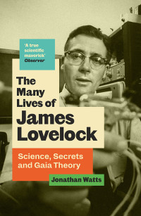 Jonathan Watts — The Many Lives of James Lovelock: Science, Secrets and Gaia Theory