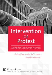 Garmendia da Trindade, Gabriel, Woodhall, Andrew & Gabriel Garmendia Da Trindade & Catia Faria & David Pearce & Emily Gaarder & Eva Meijer — Intervention or Protest: Acting for Nonhuman Animals