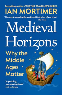 Ian Mortimer — Medieval Horizons: Why the Middle Ages Matter