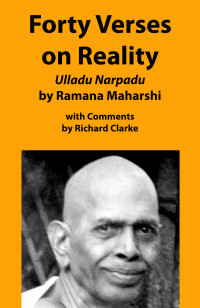 Clarke, Richard — Forty Verses on Reality by Ramana Maharshi with Comments: Ulladu Narpadu, A synopsis of Ramana Maharshi’s teaching with comments and practice notes (Ramana Maharshi Commentaries)