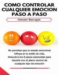 Antonio Barragán — Cómo controlar cualquier emoción paso a paso (Spanish Edition)