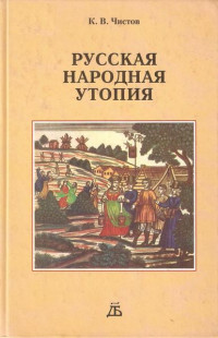 Кирилл Васильевич Чистов — Русская народная утопия (генезис и функции социально-утопических легенд)