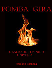 Barbosa, Romario — Pomba-gira, o sagrado feminino universal (Linhas de trabalho da umbanda)