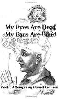 Daniel J. Clausen [Clausen, Daniel J.] — My Eyes Are Deaf, My Ears Are Blind