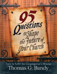 Thomas G. Bandy; — 95 Questions to Shape the Future of Your Church