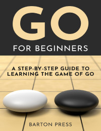 Press, Barton — Go for Beginners: A Step-By-Step Guide to Learning the Game of Go