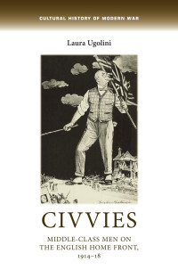 Laura Ugolini — Civvies: Middle–class men on the English Home Front, 1914–18