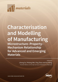 Lihong Su, Peitang Wei, Xing Zhao, Hui Wang — Characterisation and Modelling of Manufacturing–Microstructure–Property–Mechanism Relationship for Advanced and Emerging Materials