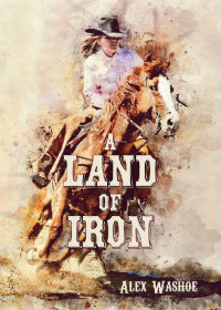 Alex Washoe [Washoe, Alex] — A Land of Iron (Westbrooke Siblings Western Adventures Book 1)