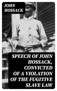 John Hossack — Speech of John Hossack, Convicted of a Violation of the Fugitive Slave Law