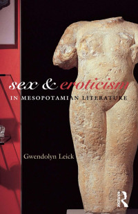 Gwendolyn Leick — Sex and Eroticism in Mesopotamian Literature
