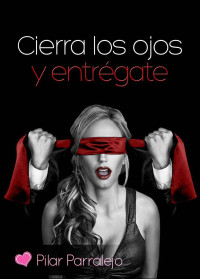 Pilar Parralejo — Cierra los ojos y entrégate (Spanish Edition)