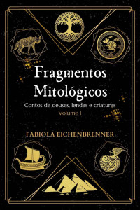 Fabiola Eichenbrenner — Fragmentos Mitológicos: Contos de deuses, lendas e criaturas – Volume I