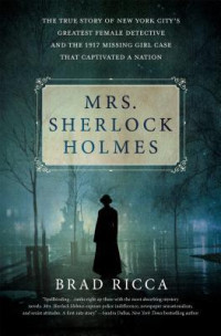 Brad Ricca — Mrs. Sherlock Holmes: The True Story of New York City's Greatest Female Detective and the 1917 Missing Girl Case That Captivated a Nation