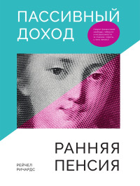 Рейчел Ричардс — Пассивный доход, ранняя пенсия: Секрет финансовой свободы, гибкости и независимости (а главное, советы, с чего начать!)