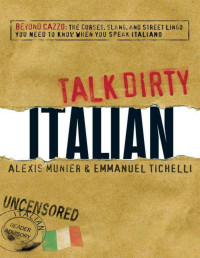 Munier, Alexis & Tichelli, Emmanuel — Talk Dirty Italian: Beyond Cazzo: the Curses, Slang, and Street Lingo You Need to Know When You Speak Italiano