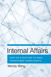 by Wendy H. Wong — Internal Affairs: How the Structure of NGOs Transforms Human Rights