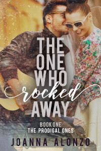 Joanna Alonzo [Alonzo, Joanna] — The One Who Rocked Away: A Christian Second-Chance Romance (The Prodigal Ones #1)