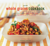 Robin Asbell — The New Whole Grains Cookbook: Terrific Recipes Using Farro, Quinoa, Brown Rice, Barley, and Many Other Delicious and Nutritious Grains