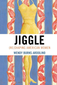 Wendy Burns-Ardolino — Jiggle: (Re)Shaping American Women