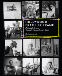 Karina Longworth — Hollywood Frame by Frame: Behind the Scenes: Cinema's Unseen Contact Sheets: Behind the Scenes: Cinema's Unseen Contact Sheets