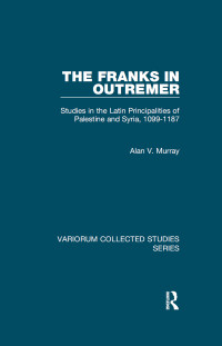 Alan V. Murray — The Franks in Outremer: Studies in the Latin Principalities of Palestine and Syria, 1099–1187