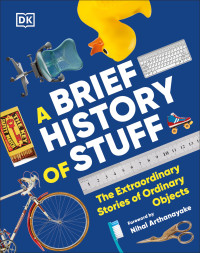 DORLING KINDERSLEY. — A Brief History of Stuff: The Extraordinary Stories of Ordinary Objects