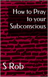 S Rob — How to Pray to your Subconscious