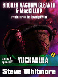 Steve Whitmore — Broken Vacuum Cleaner & MacKillop Series 2 Episode IV: Yuckahula