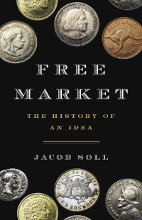 Jacob Soll — Free Market: The History of an Idea