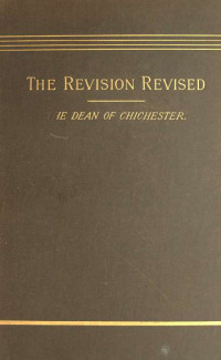 Burgon, John William, 1813-1888 — The Revision Revised; I. The New Greek Text, II. The New English Version, III. Westcott and Horts New Textual Theory (1883)