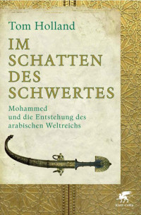 Holland, Tom — Im Schatten des Schwertes · Mohammed und die Entstehung des arabischen Weltreichs