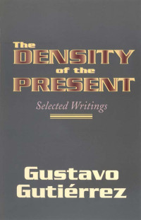 Gustavo Gutierrez — The Density of the Present: Selected Writings