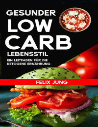 Felix Jung — Gesunder Low-Carb-Lebensstil: Superschneller Stoffwechsel und schnell sichtbarer Fettabbau: Ein Leitfaden für die ketogene Ernährung (German Edition)