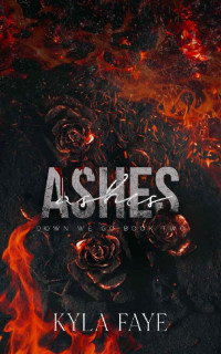 Kyla Faye — Ashes (Down We Go Book 2)