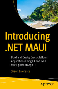 Shaun Lawrence — Introducing .NET MAUI: Build and Deploy Cross-Platform Applications Using C# and .NET Multi-Platform App UI