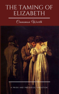 Cinnamon Worth & A Lady & JAff — The Taming of Elizabeth: A Pride and Prejudice Variation