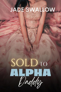 Jade Swallow — Sold to Alpha Daddy : An age gap hucow omegaverse billionaire romance with knotting and pregnancy (Omegaverse Daddies Book 3)