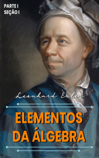 Leonhard Euler — Elementos da Álgebra: Parte I - Seção I