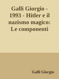 Galli Giorgio [Galli Giorgio] — Galli Giorgio - 1993 - Hitler e il nazismo magico: Le componenti esoteriche del Reich millenario