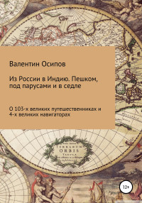 Валентин Осипович Осипов — Из России в Индию. Пешком, под парусами и в седле: о 103-х путешественниках и 4-х великих навигаторах