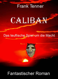 Frank Tenner [Tenner, Frank] — Caliban: Das teuflische Spiel um die Macht (German Edition)