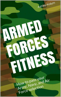 Ashley Kalym — Armed Forces Fitness - How to pass your Army, Navy, and Air Force selection