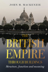 John M. MacKenzie; — The British Empire Through Buildings