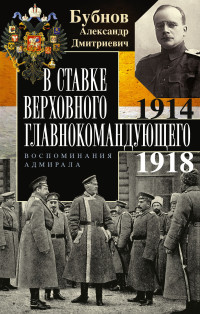 Александр Дмитриевич Бубнов — В Ставке Верховного главнокомандующего. Воспоминания адмирала. 1914–1918