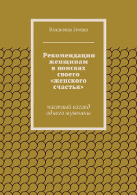 Владимир Валерьевич Земша — Рекомендации женщинам в поисках своего «женского счастья»