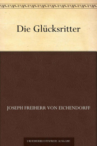 Eichendorff, Joseph Freiherrr von — Die Glücksritter